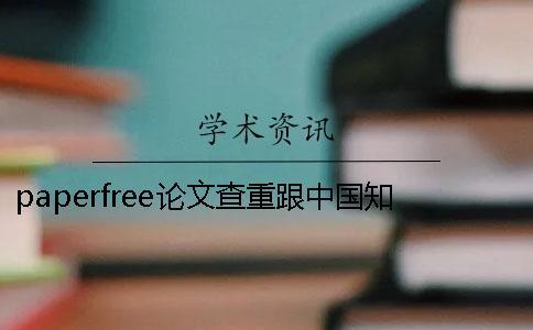 paperfree論文查重跟中國知論文查重入口網論文查重哪個好？