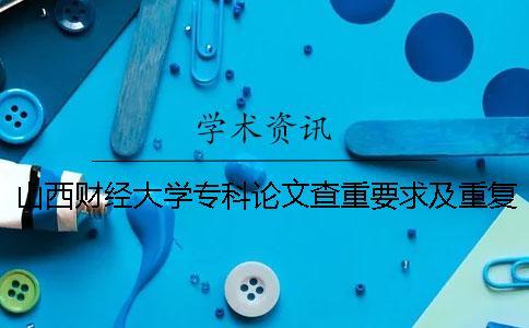 山西財(cái)經(jīng)大學(xué)專科論文查重要求及重復(fù)率 山西財(cái)經(jīng)大學(xué)學(xué)年論文查重嗎