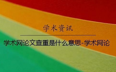 學術(shù)網(wǎng)論文查重是什么意思-學術(shù)網(wǎng)論文查重原理