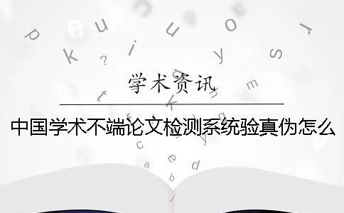 中國學術不端論文檢測系統驗真偽怎么檢驗？