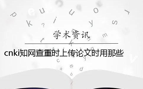 cnki知網(wǎng)查重時上傳論文時用那些樣式？