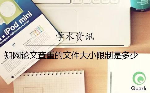 知網論文查重的文件大小限制是多少？ 知網查重對文件大小有要求嗎