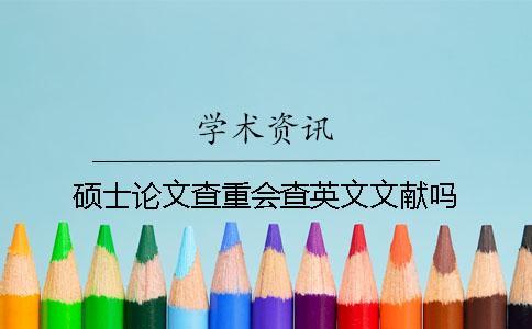 碩士論文查重會查英文文獻(xiàn)嗎？