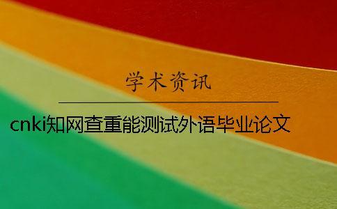 cnki知網(wǎng)查重能測試外語畢業(yè)論文嗎？