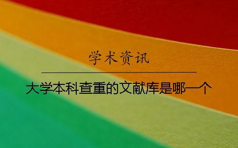 大學(xué)本科查重的文獻(xiàn)庫是哪一個(gè)？