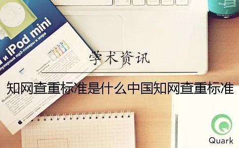 知網查重標準是什么中國知網查重標準 知網查重的標準是什么