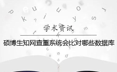 碩博生知網查重系統會比對哪些數據庫呢？