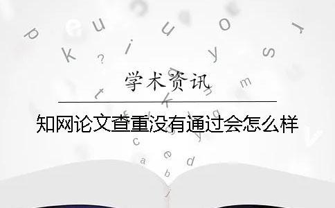 知網論文查重沒有通過會怎么樣？