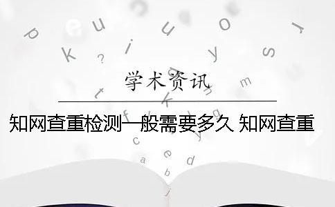 知網查重檢測一般需要多久？ 知網查重顯示開始檢測表示什么