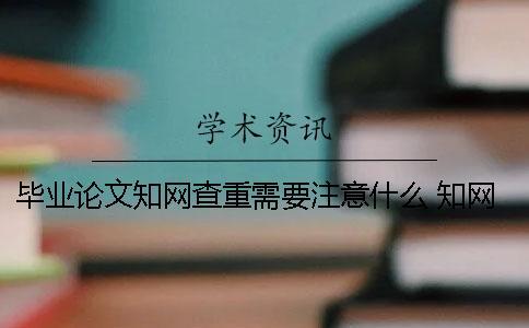 畢業論文知網查重需要注意什么 知網畢業論文查重系統登錄