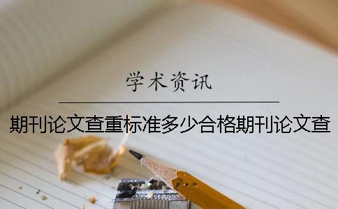 期刊論文查重標準多少合格？期刊論文查重標準哪家要求最高？