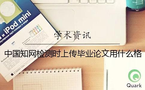 中國知網檢測時上傳畢業論文用什么格式？可以上傳pdf文章嗎？