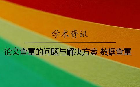 論文查重的問題與解決方案 數據查重去重解決方案