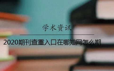 2020期刊查重入口在哪？知網怎么期刊查重？