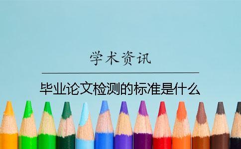 畢業(yè)論文檢測(cè)的標(biāo)準(zhǔn)是什么？