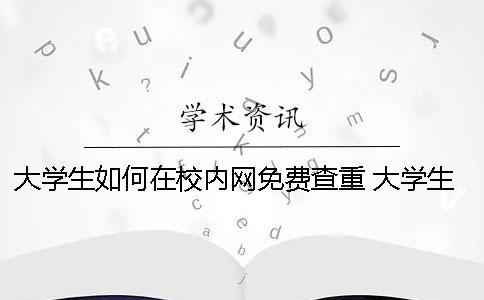 大學生如何在校內網免費查重？ 大學生校內網如何注冊