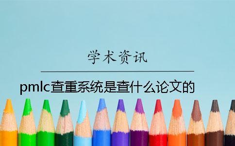 pmlc查重系統是查什么論文的？