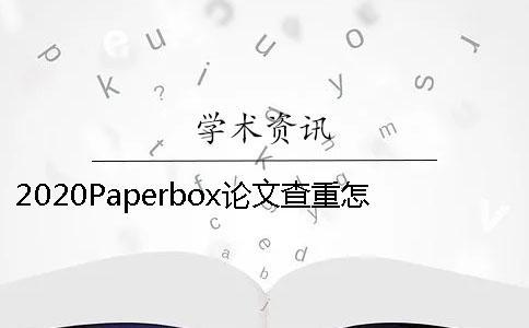 2020Paperbox論文查重怎么樣已經(jīng)發(fā)表的論文如何知網(wǎng)查重？