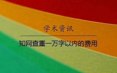 知網(wǎng)查重一萬(wàn)字以內(nèi)的費(fèi)用