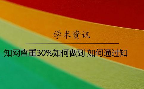 知網(wǎng)查重30%如何做到？ 如何通過(guò)知網(wǎng)查重