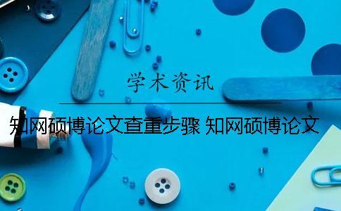 知網(wǎng)碩博論文查重步驟 知網(wǎng)碩博論文查重系統(tǒng)