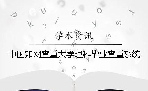 中國知網(wǎng)查重大學(xué)理科畢業(yè)查重系統(tǒng)