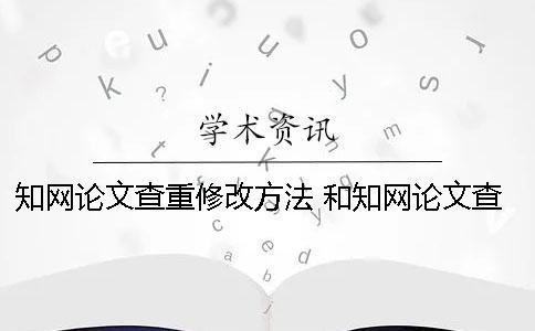 知網論文查重修改方法 和知網論文查重差不多的是哪一個？