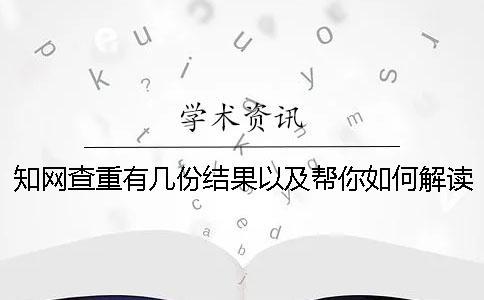 知網查重有幾份結果以及幫你如何解讀結果？