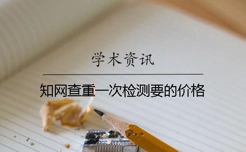 知網查重一次檢測要的價格