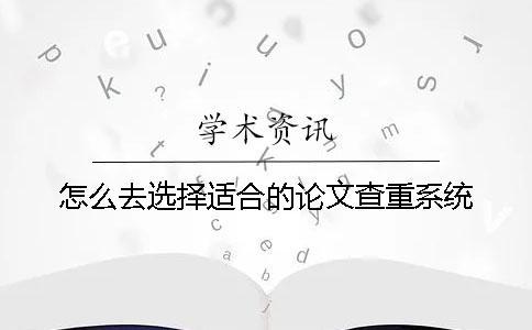 怎么去選擇適合的論文查重系統？
