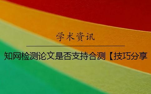 知網檢測論文是否支持合測【技巧分享】