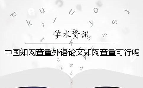 中國知網查重外語論文知網查重可行嗎？