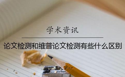 論文檢測和維普論文檢測有些什么區(qū)別？