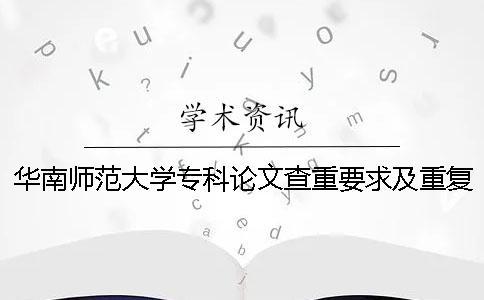 華南師范大學專科論文查重要求及重復率 華南師范大學論文查重率多少合格