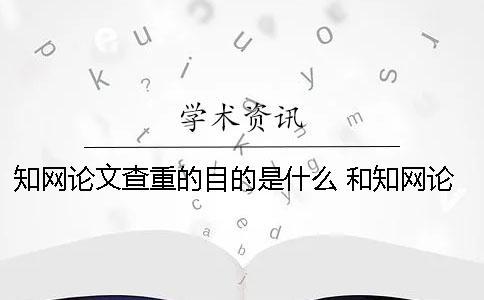 知網論文查重的目的是什么 和知網論文查重差不多的是哪一個？