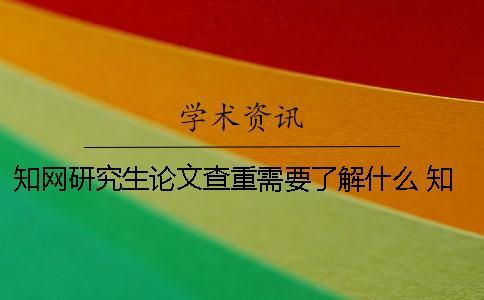 知網(wǎng)研究生論文查重需要了解什么？ 知網(wǎng)本科和研究生論文查重的不同