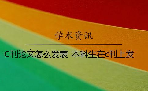 C刊論文怎么發(fā)表？ 本科生在c刊上發(fā)表論文
