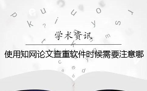 使用知網(wǎng)論文查重軟件時(shí)候需要注意哪些事項(xiàng)呢？