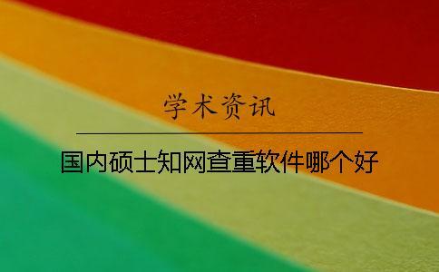 國內碩士知網查重軟件哪個好