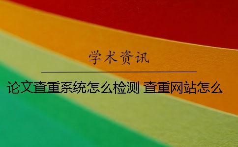 論文查重系統(tǒng)怎么檢測(cè)？ 查重網(wǎng)站怎么輸入論文