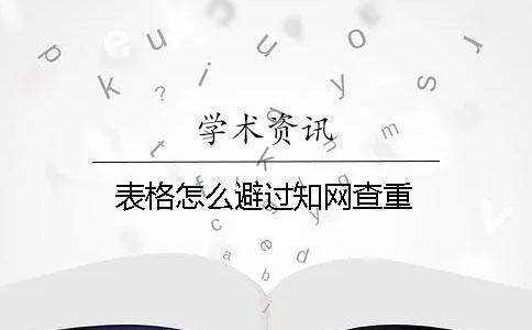 表格怎么避過知網查重