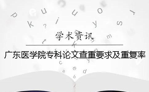 廣東醫學院專科論文查重要求及重復率一