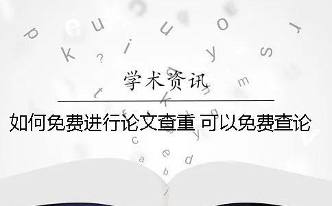 如何免費(fèi)進(jìn)行論文查重？ 可以免費(fèi)查論文的網(wǎng)站有哪些