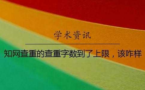 知網查重的查重字數到了上限，該咋樣處理？