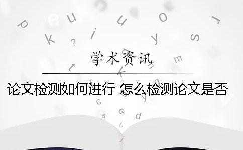 論文檢測如何進行？ 怎么檢測論文是否是和別人一樣