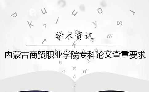 內(nèi)蒙古商貿(mào)職業(yè)學(xué)院專科論文查重要求及重復(fù)率 內(nèi)蒙古商貿(mào)職業(yè)學(xué)院是專科嗎一