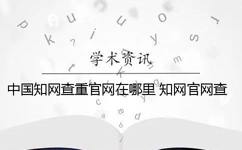 中國知網查重官網在哪里？ 知網官網查重可以自己在家用嗎