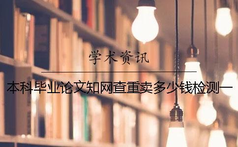 本科畢業論文知網查重賣多少錢檢測一次查重19知網會賣多少錢
