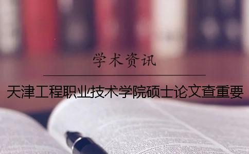 天津工程職業技術學院碩士論文查重要求及重復率