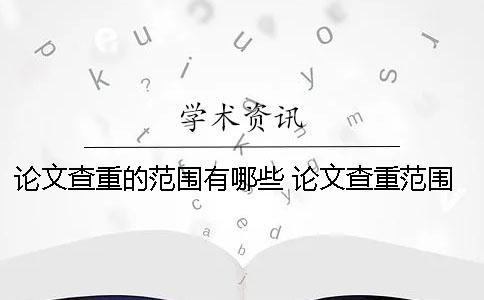 論文查重的范圍有哪些？ 論文查重范圍包含哪些部分？